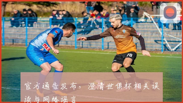 官方通告发布，澄清世俱杯相关误读与网络谣言