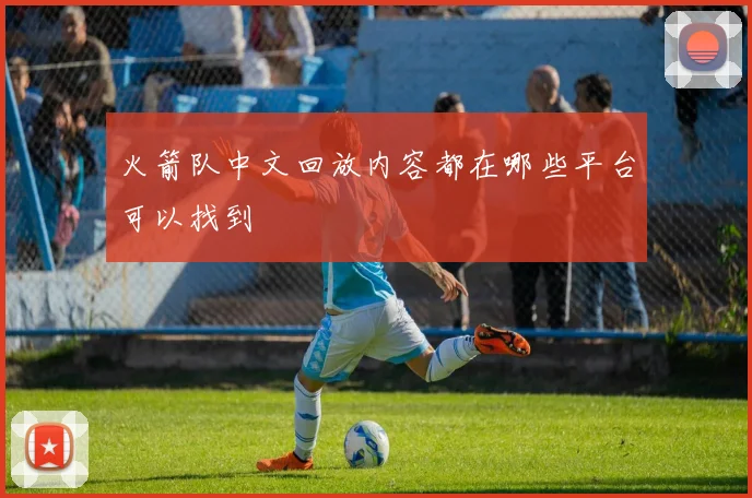 火箭队中文回放内容都在哪些平台可以找到