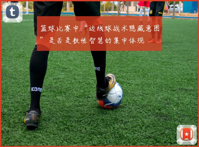 篮球比赛中“边线球战术隐藏意图”是否是教练智慧的集中体现